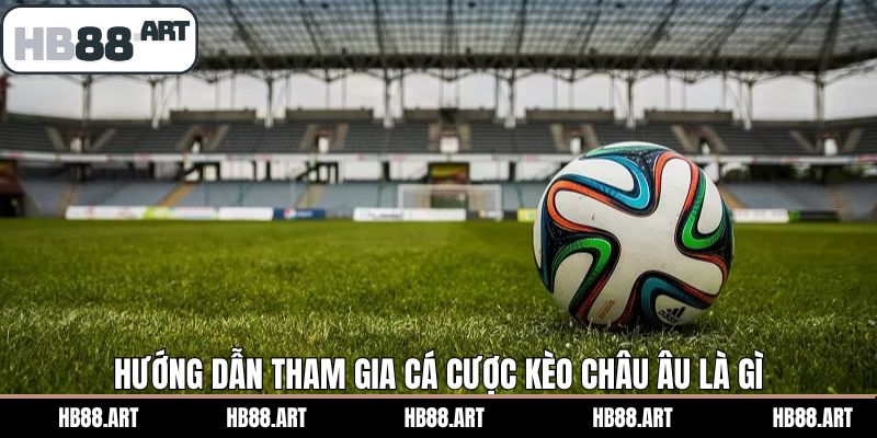 Cách tham gia cá cược kèo châu Âu là gì