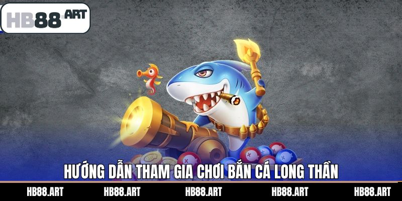 Quy trình tham gia bắn cá Long Thần tại sân chơi HB88 