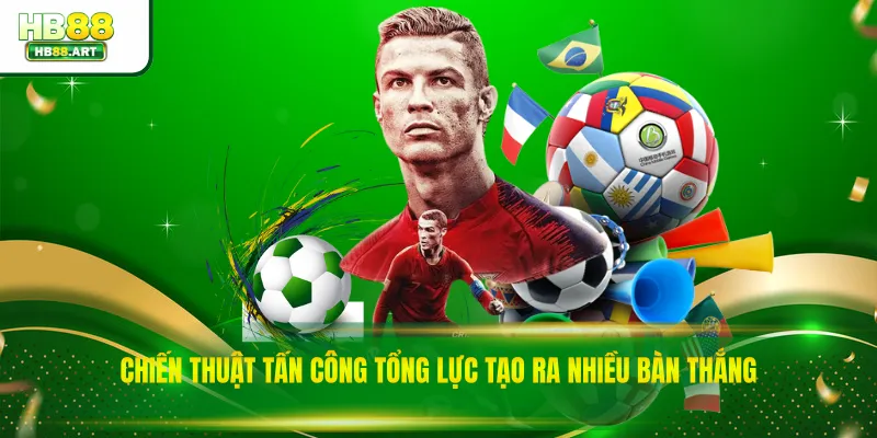 Chiến thuật tấn công tổng lực tạo ra nhiều bàn thắng