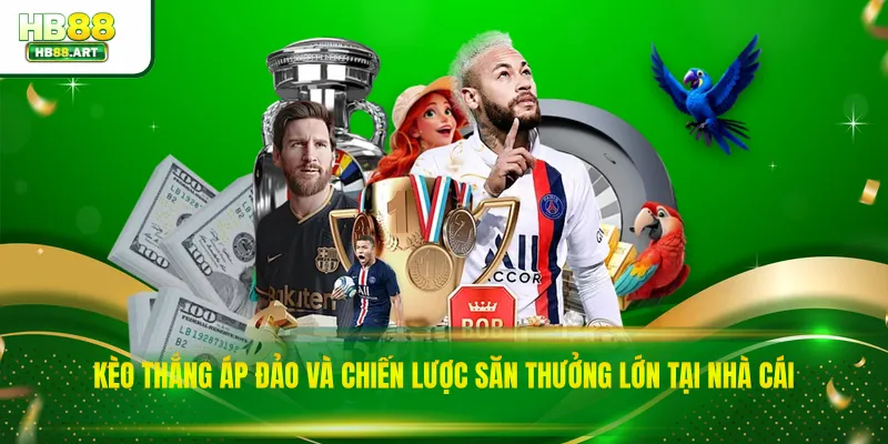 Kèo Thắng Áp Đảo Và Chiến Lược Săn Thưởng Lớn Tại Nhà Cái