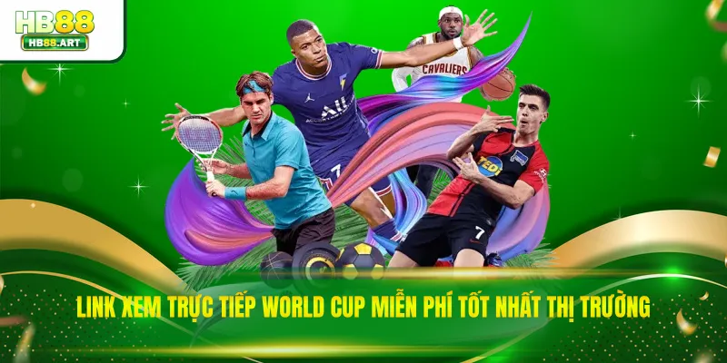 Link Xem Trực Tiếp World Cup Miễn Phí Tốt Nhất Thị Trường