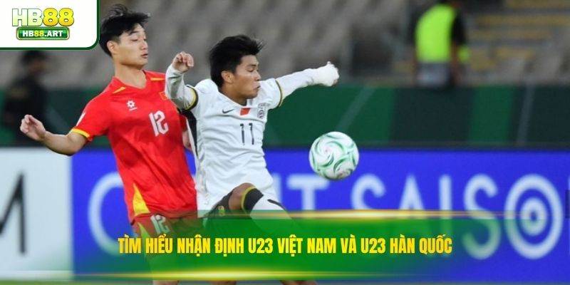 Tìm hiểu nhận định u23 việt nam và u23 hàn quốc