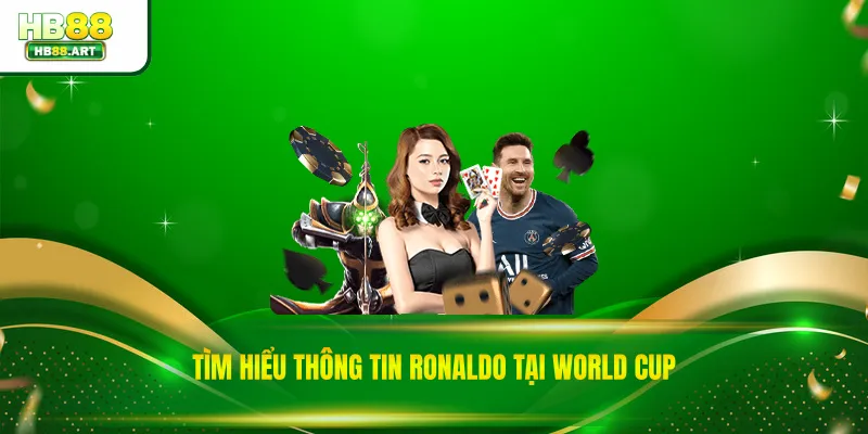 Tìm hiểu thông tin Ronaldo tại World Cup